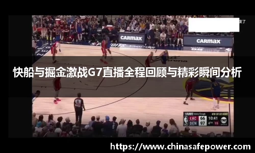 快船与掘金激战G7直播全程回顾与精彩瞬间分析