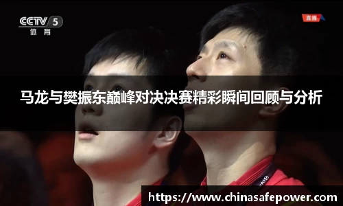 马龙与樊振东巅峰对决决赛精彩瞬间回顾与分析