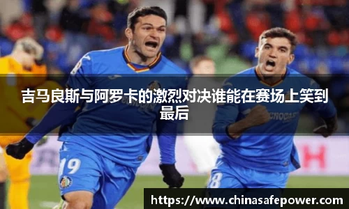 吉马良斯与阿罗卡的激烈对决谁能在赛场上笑到最后